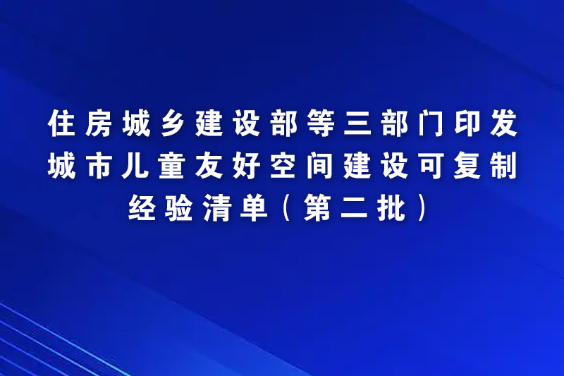 住房城乡建设部等三部门印发城市儿童友好空间建设可复制经验清单（第二批）